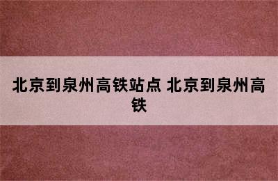 北京到泉州高铁站点 北京到泉州高铁